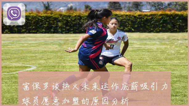富保罗谈热火未来运作底薪吸引力球员愿意加盟的原因分析