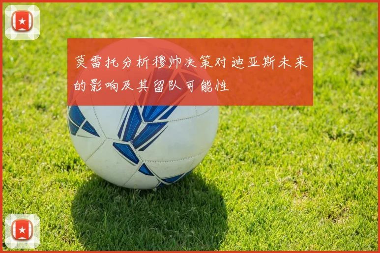 莫雷托分析穆帅决策对迪亚斯未来的影响及其留队可能性
