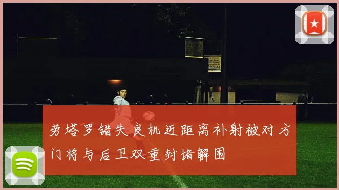 劳塔罗错失良机近距离补射被对方门将与后卫双重封堵解围