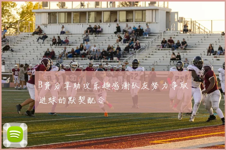 B费分享助攻乐趣感谢队友努力争取进球的默契配合