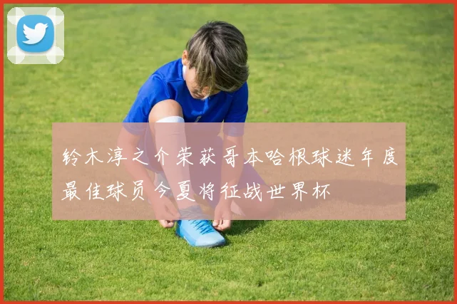 铃木淳之介荣获哥本哈根球迷年度最佳球员今夏将征战世界杯