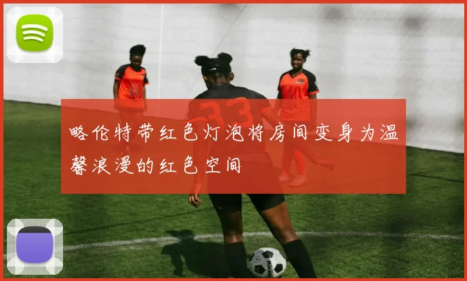 略伦特带红色灯泡将房间变身为温馨浪漫的红色空间