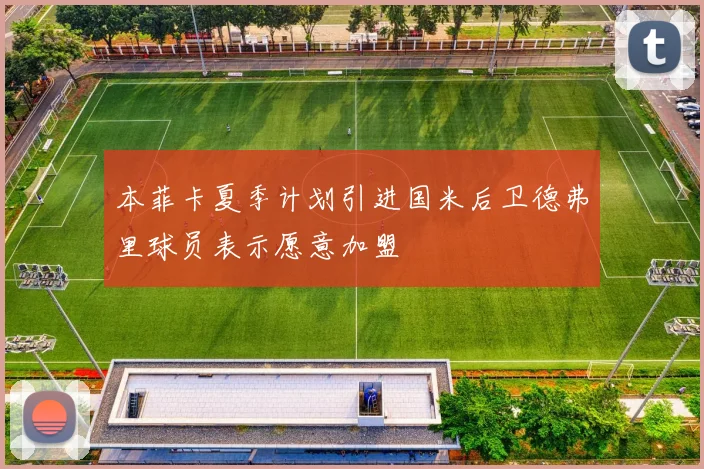 本菲卡夏季计划引进国米后卫德弗里球员表示愿意加盟