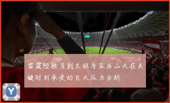 雷霆险胜马刺文班与亚历山大在关键时刻承受的巨大压力分析