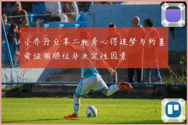小乔丹分享二轮秀心得追梦与约基奇证明顺位非决定性因素